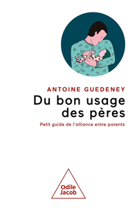 Du bon usage des pères : petit guide de l'alliance parentale - Antoine Guedeney