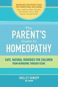 The Parent's Guide to Homeopathy: Safe, Natural Remedies for Children, from Newborns through Teens