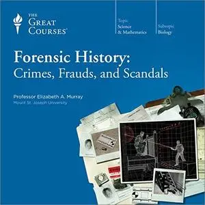 Forensic History: Crimes, Frauds, and Scandals [TTC Audio]