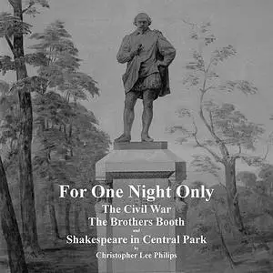 «For One Night Only: The Civil War, The Brothers Booth and Shakespeare in Central Park» by Christopher Lee Philips