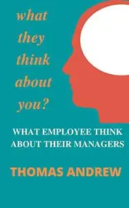 WHAT THEY THINK ABOUT YOU ? : WHAT EMPLOYEE THINK ABOUT THEIR MANAGERS