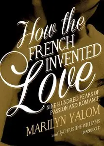 How the French Invented Love: Nine Hundred Years of Passion and Romance  (Audiobook)