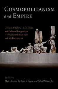 Cosmopolitanism and Empire: Universal Rulers, Local Elites, and Cultural Integration in the Ancient Near East and Mediterranean