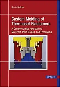 Custom Molding of Thermoset Elastomers: A Comprehensive Approach to Materials, Mold Design, and Processing