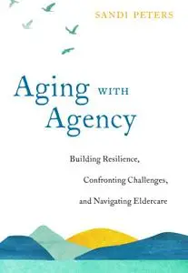 Aging with Agency: Building Resilience, Confronting Challenges, and Navigating Eldercare