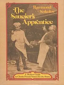 The Saucier's Apprentice: A Modern Guide to Classic French Sauces for the Home