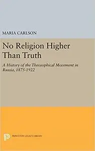 No Religion Higher Than Truth: A History of the Theosophical Movement in Russia, 1875-1922 (Repost)