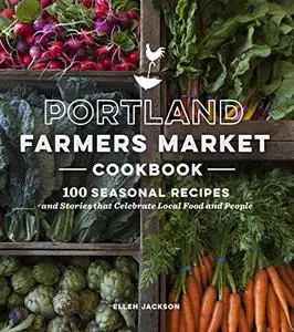 Portland Farmers Market Cookbook: 100 Seasonal Recipes and Stories that Celebrate Local Food and People (Repost)