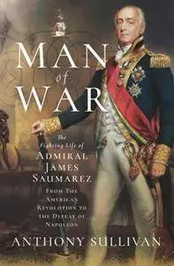 Man of War : The Fighting Life of Admiral James Saumarez