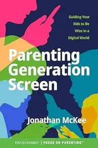 Parenting Generation Screen: Guiding Your Kids to Be Wise in a Digital World