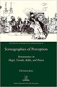 Scenographies of Perception: Sensuousness in Hegel, Novalis, Rilke, and Proust