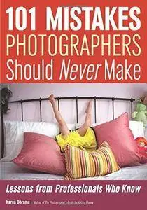 101 Mistakes Photographers Should Never Make: Lessons from Professionals Who Know