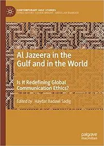 Al Jazeera in the Gulf and in the World: Is It Redefining Global Communication Ethics?