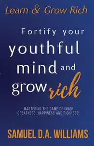 «Fortify Your Youthful Mind and Grow Rich» by Samuel Williams