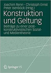 Konstruktion und Geltung: Beiträge zu einer postkonstruktivistischen Sozial- und Medientheorie (Repost)