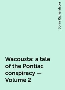 «Wacousta : a tale of the Pontiac conspiracy — Volume 2» by John Richardson
