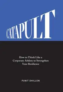 Catapult: How to Think Like a Corporate Athlete to Strengthen Your Resilience