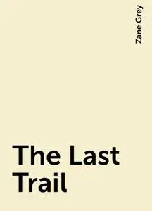 «The Last Trail» by Zane Grey