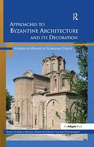 Approaches to Byzantine Architecture and its Decoration: Studies in Honor of Slobodan Curcic