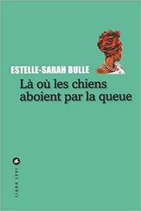 Là où les chiens aboient par la queue - Estelle-Sarah Bulle