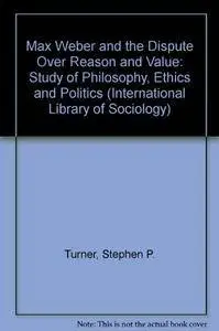 Max Weber and the Dispute over Reason and Value: A Study in Philosophy, Ethics, and Politics