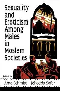 Sexuality and Eroticism Among Males in Moslem Societies (Haworth Gay & Lesbian Studies)