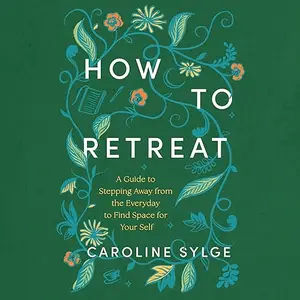 How to Retreat: A Guide to Stepping Away from the Everyday to Find Space for Your Self [Audiobook]