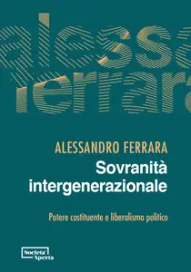 Alessandro Ferrara - Sovranità intergenerazionale. Potere costituente e liberalismo politico