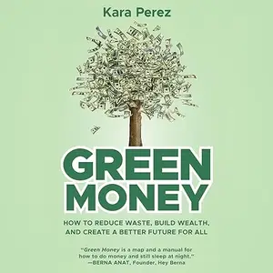 Green Money: How to Reduce Waste, Build Wealth, and Create a Better Future for All [Audiobook]