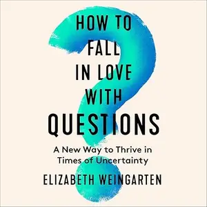 How to Fall in Love with Questions: A New Way to Thrive in Times of Uncertainty [Audiobook]