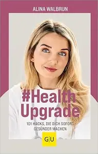 # Health Upgrade: 101 Hacks, die dich sofort gesünder machen