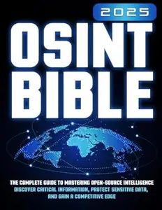 The OSINT Bible: The Complete Guide to Mastering Open-Source Intelligence | Discover Critical Information, Protect Sensitive