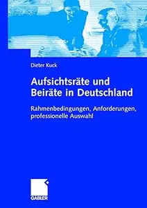 Aufsichtsräte und Beiräte in Deutschland: Rahmenbedingungen, Anforderungen, professionelle Auswahl