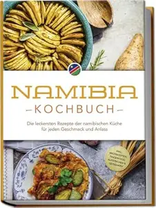 Namibia Kochbuch: Die leckersten Rezepte der namibischen Küche für jeden Geschmack und Anlass - inkl. Brotrezepten,
