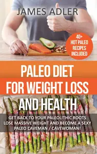 Paleo Diet For Weight Loss and Health: Get Back to your Paleolithic Roots, Lose Massive Weight and Become