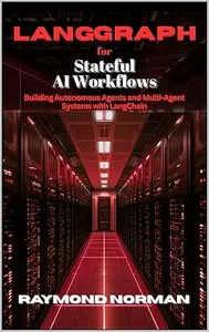 LangGraph for Stateful AI Workflows: Building Autonomous Agents and Multi-Agent Systems with LangChain
