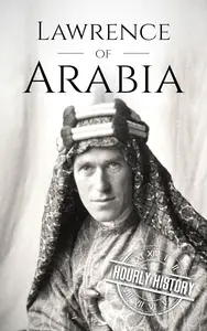 Lawrence of Arabia: A Life from Beginning to End