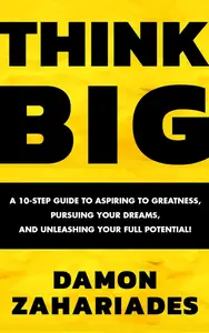 THINK BIG: A 10-Step Guide to Aspiring to Greatness, Pursuing Your Dreams, and Unleashing Your Full Potential!