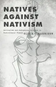 Natives Against Nativism: Antiracism and Indigenous Critique in Postcolonial France