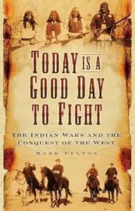 Today Is a Good Day to Fight: The Indian Wars and the Conquest of the West