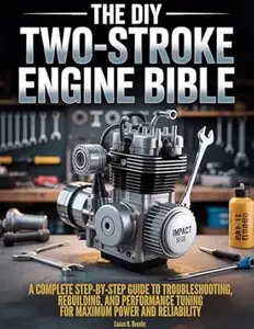 The DIY Two-Stroke Engine Bible: A Complete, Step-by-Step Guide to Troubleshooting, Rebuilding, and Performance Tuning for