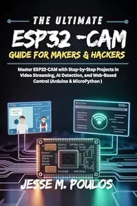 THE ULTIMATE ESP32-CAM GUIDE FOR MAKERS & HACKERS: Master ESP32-CAM with Step-by Step Projects in Video Streaming, AI