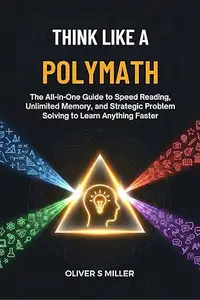 THINK LIKE A POLYMATH: The All-in-One Guide to Speed Reading, Unlimited Memory, and Strategic Problem Solving to Learn