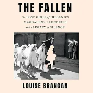 The Fallen: The Lost Girls of Ireland's Magdalene Laundries and a Legacy of Silence [Audiobook]