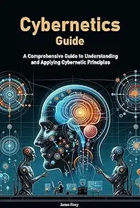 Cybernetics Guide: A Comprehensive Guide to Understanding and Applying Cybernetic Principles