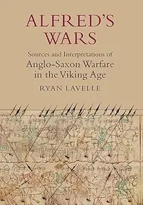 Alfred's Wars: Sources and Interpretations of Anglo-Saxon Warfare in the Viking Age