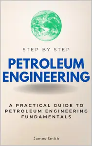 Petroleum Engineering Step by Step: A Practical Guide to Petroleum Engineering Fundamentals