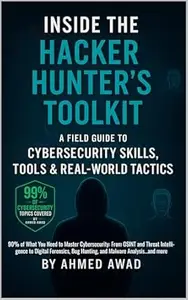 Inside the Hacker Hunter’s Toolkit: A Field Guide to Cybersecurity Skills, Tools & Real-World Tactics: 90% of What You Need to