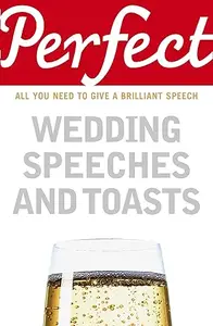 Perfect Wedding Speeches and Toasts: All You Need to Give a Brilliant Speech