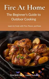 Fire at Home: The Beginner’s Guide to Outdoor Cooking (Learn to Cook with Fire, Flavor, and Ease)